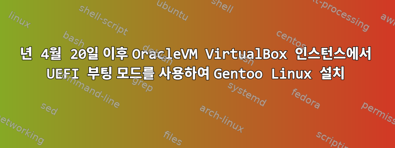 2017년 4월 20일 이후 OracleVM VirtualBox 인스턴스에서 UEFI 부팅 모드를 사용하여 Gentoo Linux 설치