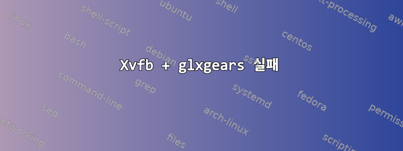 Xvfb + glxgears 실패