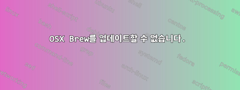 OSX Brew를 업데이트할 수 없습니다.