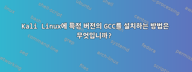 Kali Linux에 특정 버전의 GCC를 설치하는 방법은 무엇입니까?