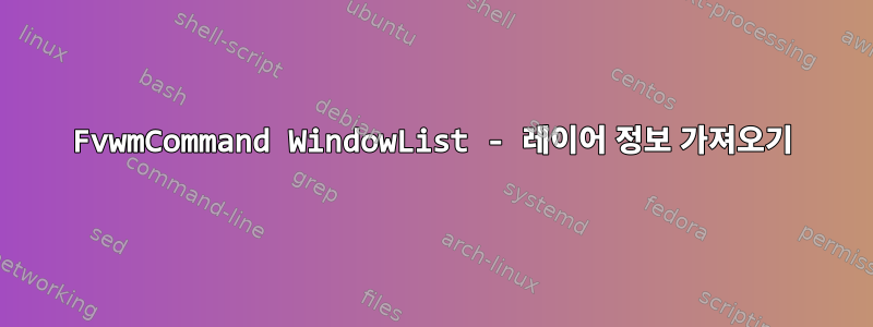 FvwmCommand WindowList - 레이어 정보 가져오기