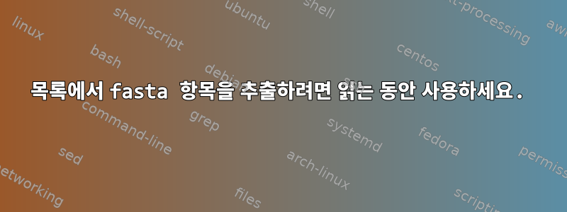 목록에서 fasta 항목을 추출하려면 읽는 동안 사용하세요.