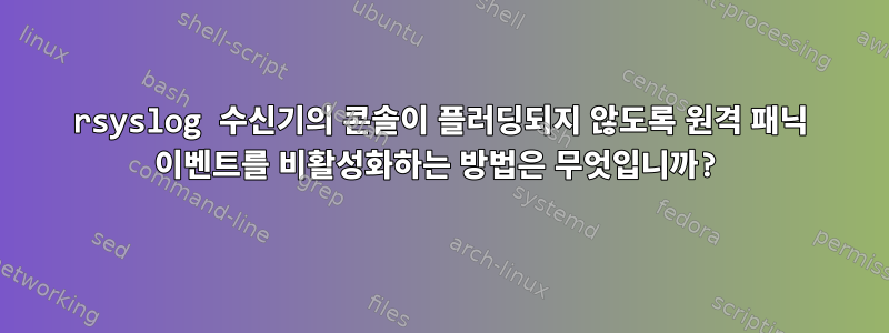 rsyslog 수신기의 콘솔이 플러딩되지 않도록 원격 패닉 이벤트를 비활성화하는 방법은 무엇입니까?