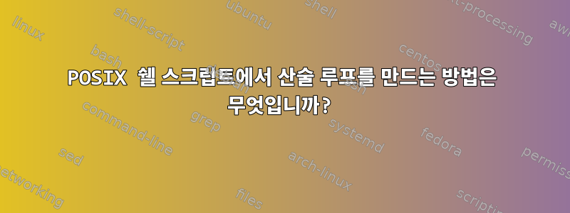 POSIX 쉘 스크립트에서 산술 루프를 만드는 방법은 무엇입니까?