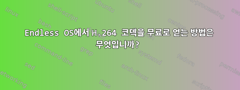 Endless OS에서 H.264 코덱을 무료로 얻는 방법은 무엇입니까?