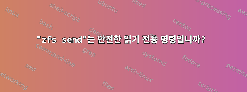 "zfs send"는 안전한 읽기 전용 명령입니까?