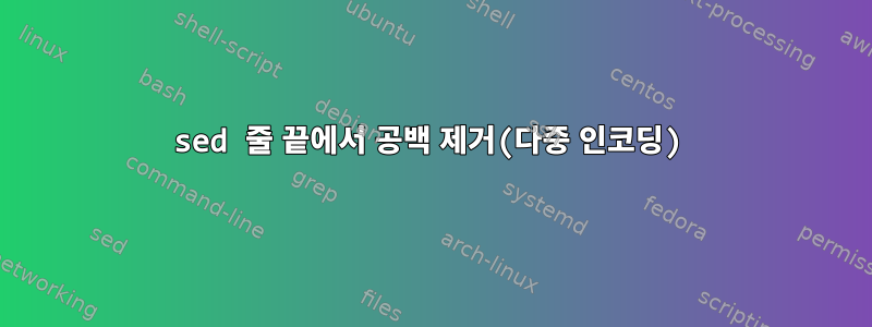 sed 줄 끝에서 공백 제거(다중 인코딩)