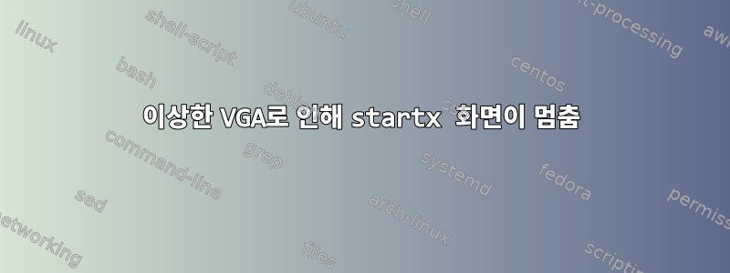 이상한 VGA로 인해 startx 화면이 멈춤