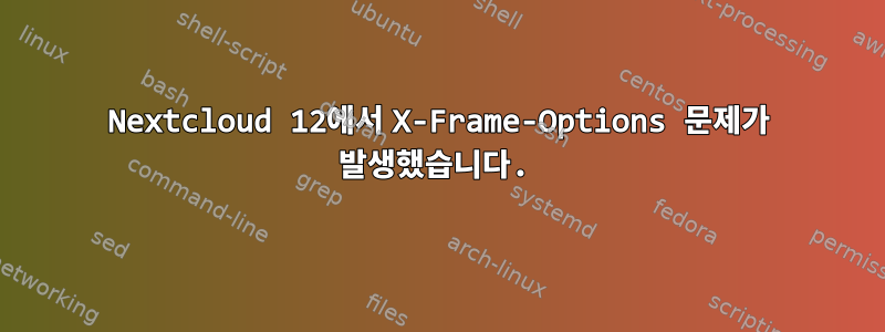 Nextcloud 12에서 X-Frame-Options 문제가 발생했습니다.