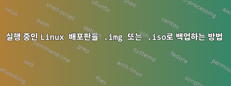 실행 중인 Linux 배포판을 .img 또는 .iso로 백업하는 방법