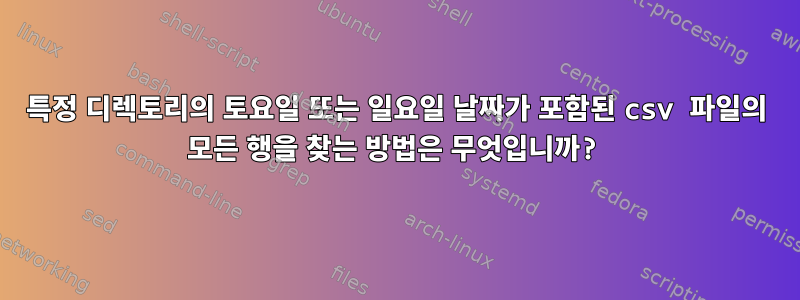 특정 디렉토리의 토요일 또는 일요일 날짜가 포함된 csv 파일의 모든 행을 찾는 방법은 무엇입니까?