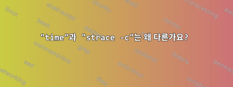 "time"과 "strace -c"는 왜 다른가요?