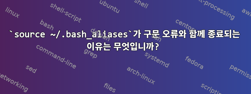 `source ~/.bash_aliases`가 구문 오류와 함께 종료되는 이유는 무엇입니까?