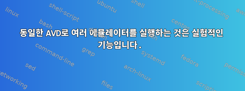 동일한 AVD로 여러 에뮬레이터를 실행하는 것은 실험적인 기능입니다.