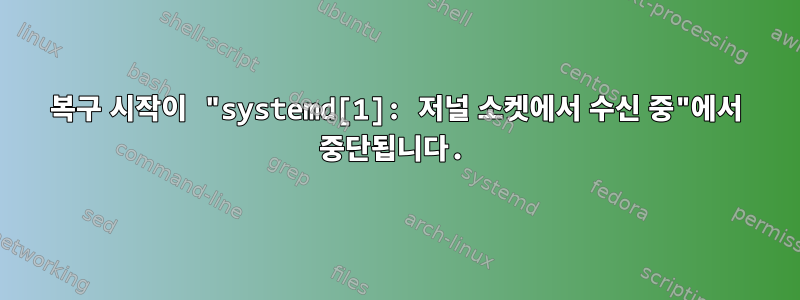 복구 시작이 "systemd[1]: 저널 소켓에서 수신 중"에서 중단됩니다.