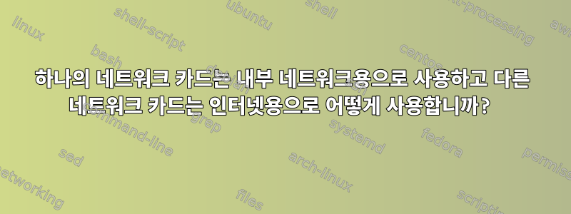 하나의 네트워크 카드는 내부 네트워크용으로 사용하고 다른 네트워크 카드는 인터넷용으로 어떻게 사용합니까?