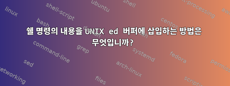 쉘 명령의 내용을 UNIX ed 버퍼에 삽입하는 방법은 무엇입니까?