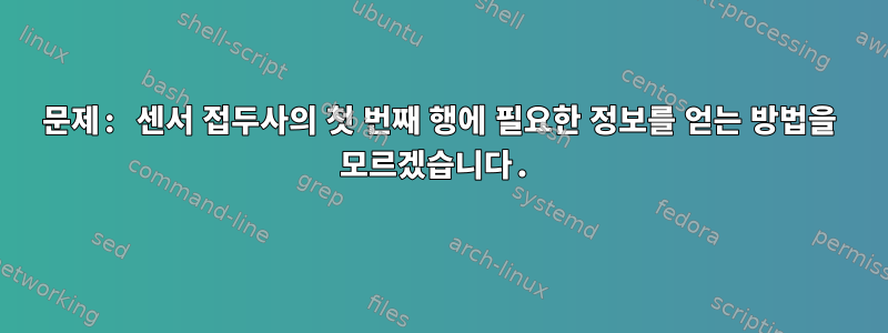 문제: 센서 접두사의 첫 번째 행에 필요한 정보를 얻는 방법을 모르겠습니다.