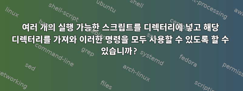 여러 개의 실행 가능한 스크립트를 디렉터리에 넣고 해당 디렉터리를 가져와 이러한 명령을 모두 사용할 수 있도록 할 수 있습니까?