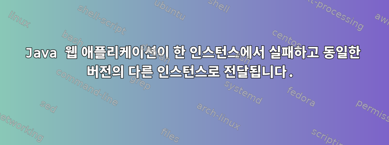 Java 웹 애플리케이션이 한 인스턴스에서 실패하고 동일한 버전의 다른 인스턴스로 전달됩니다.