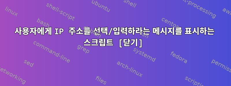 사용자에게 IP 주소를 선택/입력하라는 메시지를 표시하는 스크립트 [닫기]