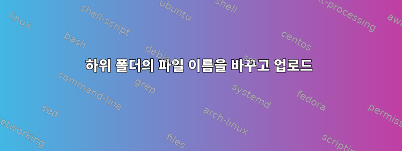 하위 폴더의 파일 이름을 바꾸고 업로드