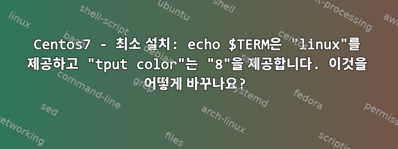 Centos7 - 최소 설치: echo $TERM은 "linux"를 제공하고 "tput color"는 "8"을 제공합니다. 이것을 어떻게 바꾸나요?