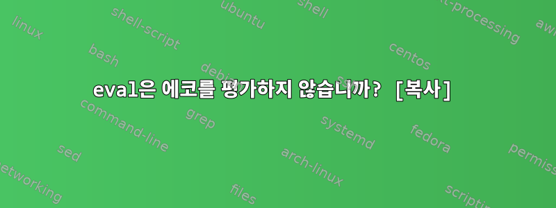 eval은 에코를 평가하지 않습니까? [복사]