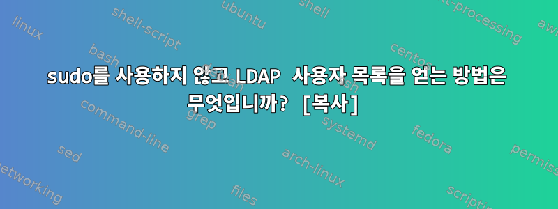 sudo를 사용하지 않고 LDAP 사용자 목록을 얻는 방법은 무엇입니까? [복사]