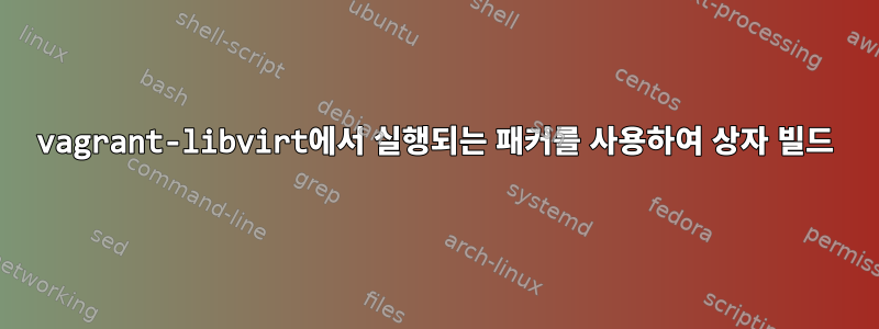 vagrant-libvirt에서 실행되는 패커를 사용하여 상자 빌드