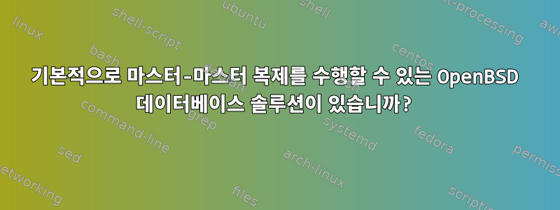 기본적으로 마스터-마스터 복제를 수행할 수 있는 OpenBSD 데이터베이스 솔루션이 있습니까?