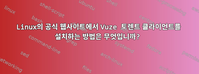 Linux의 공식 웹사이트에서 Vuze 토렌트 클라이언트를 설치하는 방법은 무엇입니까?