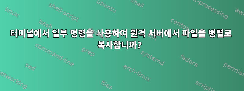 터미널에서 일부 명령을 사용하여 원격 서버에서 파일을 병렬로 복사합니까?