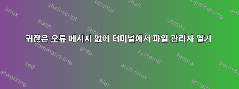 귀찮은 오류 메시지 없이 터미널에서 파일 관리자 열기