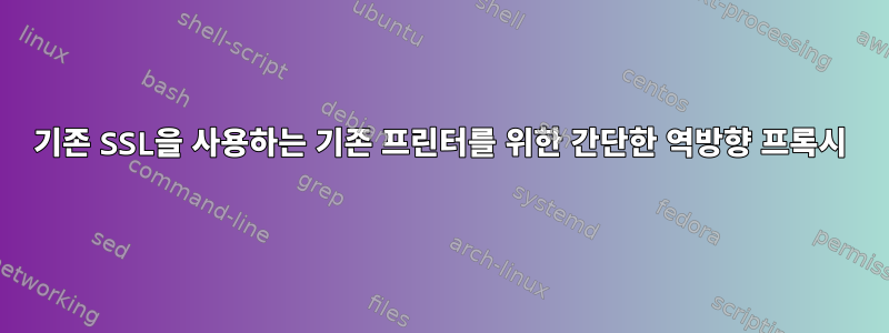 기존 SSL을 사용하는 기존 프린터를 위한 간단한 역방향 프록시