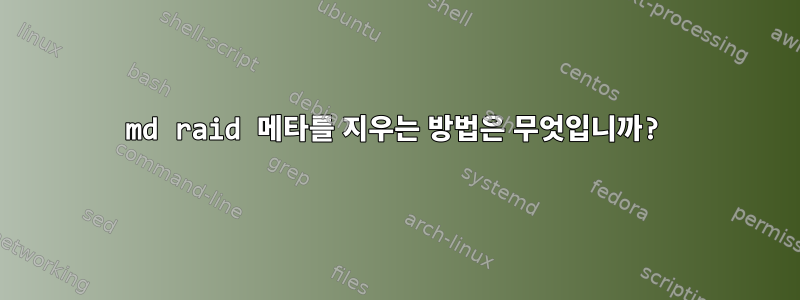 md raid 메타를 지우는 방법은 무엇입니까?