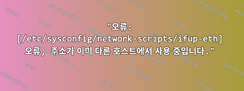 "오류: [/etc/sysconfig/network-scripts/ifup-eth] 오류, 주소가 이미 다른 호스트에서 사용 중입니다."