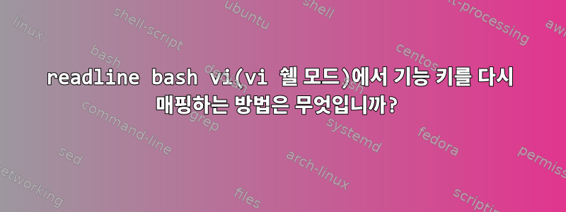 readline bash vi(vi 쉘 모드)에서 기능 키를 다시 매핑하는 방법은 무엇입니까?