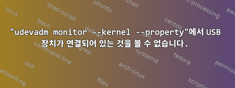 "udevadm monitor --kernel --property"에서 USB 장치가 연결되어 있는 것을 볼 수 없습니다.