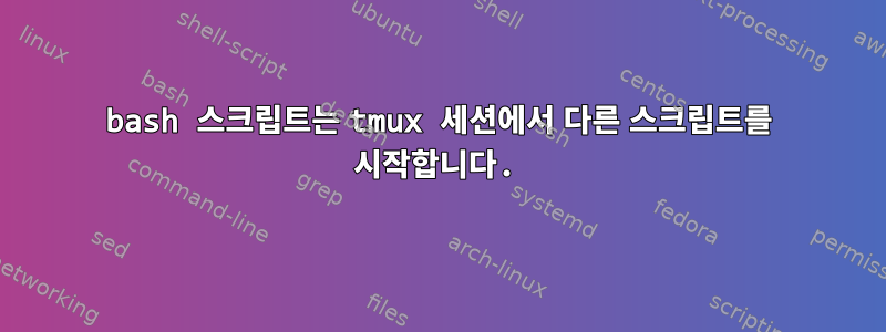 bash 스크립트는 tmux 세션에서 다른 스크립트를 시작합니다.