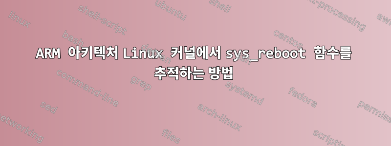 ARM 아키텍처 Linux 커널에서 sys_reboot 함수를 추적하는 방법