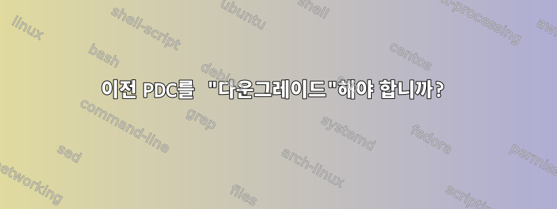 이전 PDC를 "다운그레이드"해야 합니까?