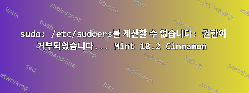 sudo: /etc/sudoers를 계산할 수 없습니다: 권한이 거부되었습니다... Mint 18.2 Cinnamon