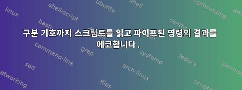 구분 기호까지 스크립트를 읽고 파이프된 명령의 결과를 에코합니다.