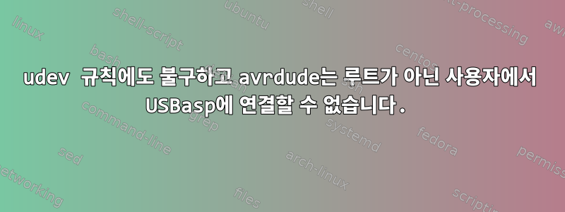 udev 규칙에도 불구하고 avrdude는 루트가 아닌 사용자에서 USBasp에 연결할 수 없습니다.