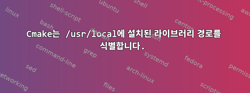 Cmake는 /usr/local에 설치된 라이브러리 경로를 식별합니다.