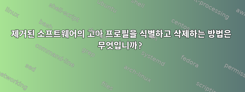 제거된 소프트웨어의 고아 프로필을 식별하고 삭제하는 방법은 무엇입니까?