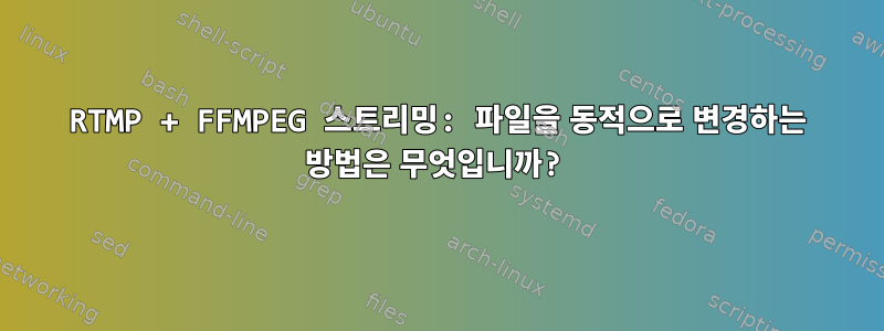 RTMP + FFMPEG 스트리밍: 파일을 동적으로 변경하는 방법은 무엇입니까?