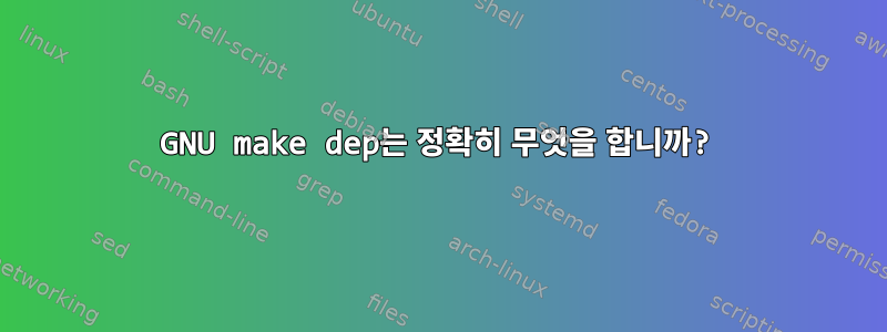 GNU make dep는 정확히 무엇을 합니까?