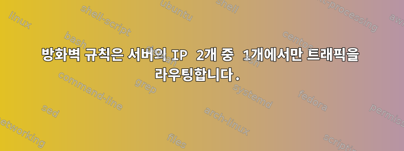 방화벽 규칙은 서버의 IP 2개 중 1개에서만 트래픽을 라우팅합니다.